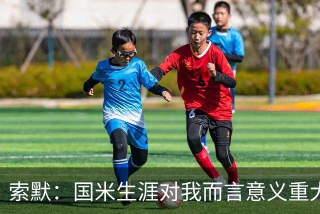 索默：国米生涯对我而言意义重大 齐沃懂得以轻松心态应对挑战