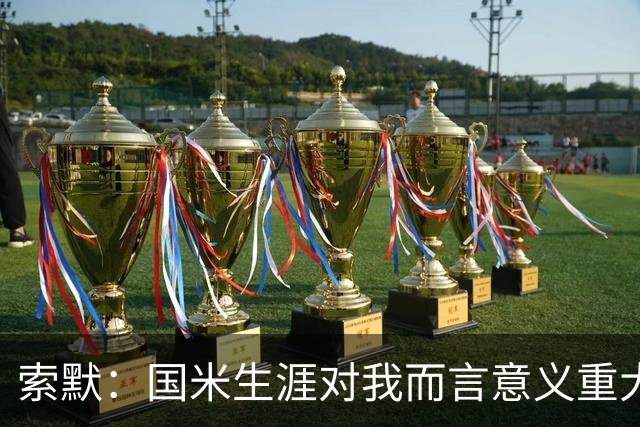 索默：国米生涯对我而言意义重大 齐沃懂得以轻松心态应对挑战